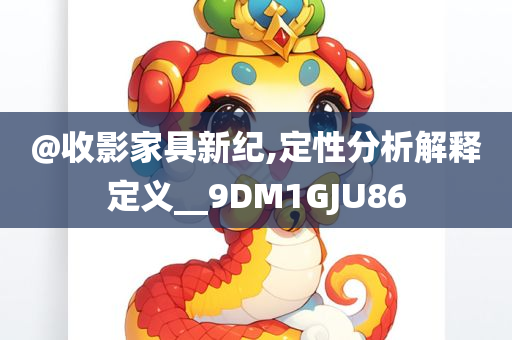 @收影家具新纪,定性分析解释定义__9DM1GJU86