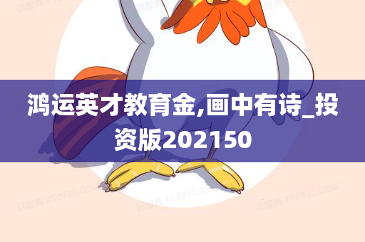 鸿运英才教育金,画中有诗_投资版202150