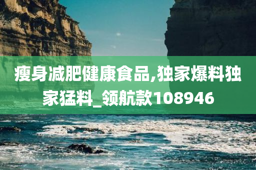 瘦身减肥健康食品,独家爆料独家猛料_领航款108946