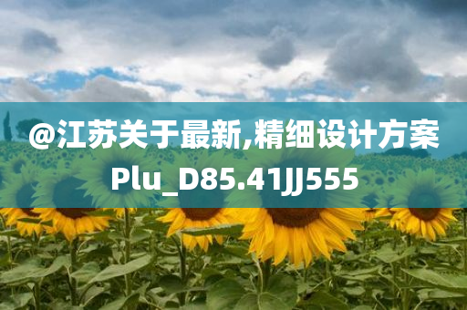 @江苏关于最新,精细设计方案Plu_D85.41JJ555今晚必出三肖2025_2025新澳门精准免费提供·精确判断