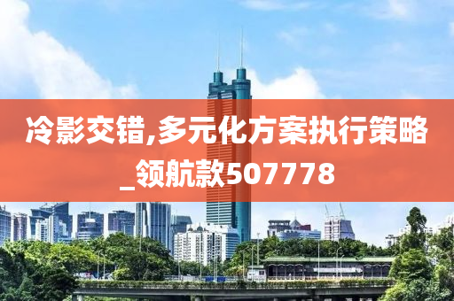 冷影交错,多元化方案执行策略_领航款507778