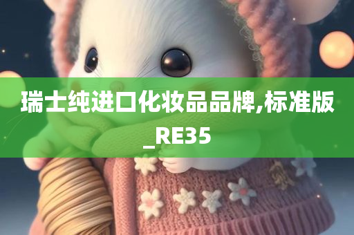 瑞士纯进口化妆品品牌,今晚必出三肖2025_2025新澳门精准免费提供·精确判断标准版_RE35