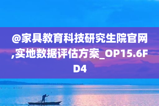 @家具教育科技研究生院官网,实地数据评估方案_OP15.6FD4今晚必出三肖2025_2025新澳门精准免费提供·精确判断