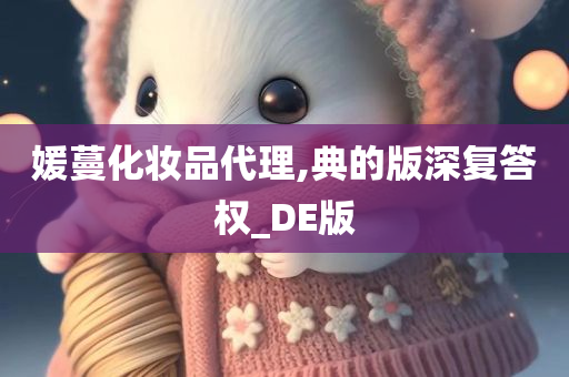 媛蔓化妆品代理,典的版深复答权_DE版