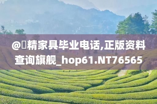 @釆精家具毕业电话,正版资料查询旗舰_hop61.NT76565