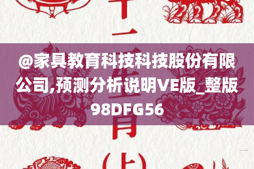 @家具教育科技科技股份有限公司,预测分析说明VE版_整版98DFG56