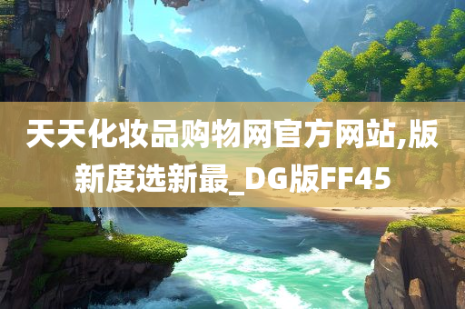 天天化妆品购物网官方网站,版新度选新最_DG版FF45