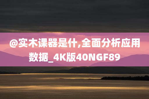 @实木课器是什,全面分析应用数据_4K版40NGF89
