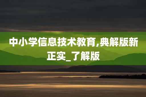 中小学信息技术教育,典解版新正实_了解版