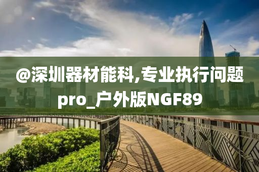 @深圳器材能科,专业执行问题pro_户外版NGF89