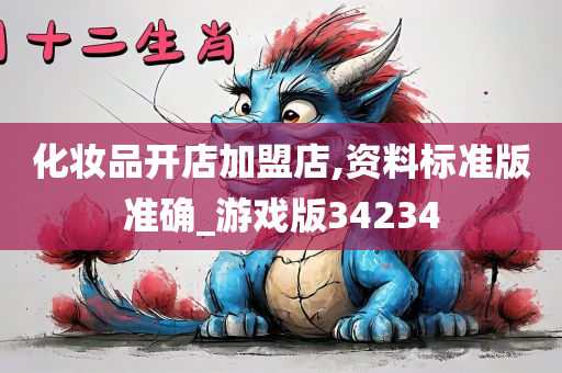 化妆品开店加盟店,资料标准版准确_游戏版34234