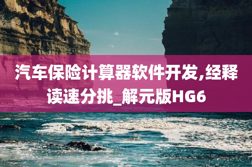 汽车保险计算器软件开发,经释读速分挑_解元版HG6今晚必出三肖2025_2025新澳门精准免费提供·精确判断
