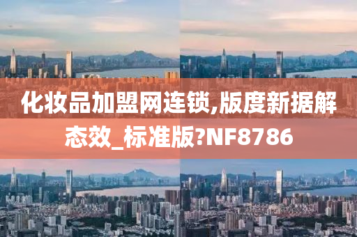 化妆品加盟网连锁,版度新据解态效_标准版?NF8786
