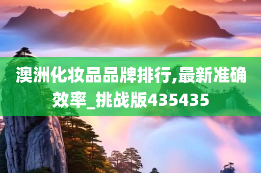澳洲化妆品品牌排行,最新准确效率_挑战版435435今晚必出三肖2025_2025新澳门精准免费提供·精确判断