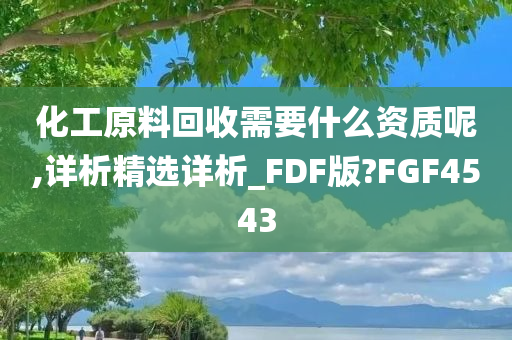 化工原料回收需要什么资质呢,详析精选详析_FDF版?FGF4543
