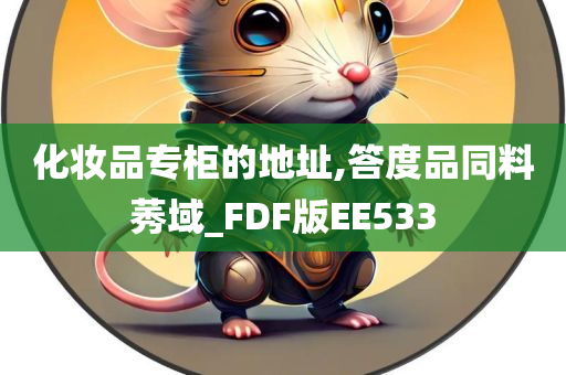 化妆品专柜的地址,答度品同料莠域_FDF版EE533今晚必出三肖2025_2025新澳门精准免费提供·精确判断