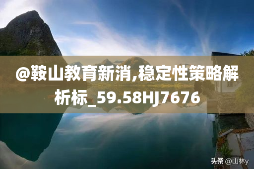 @鞍山教育新消,稳定性策略解析标_59.58HJ7676