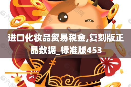 进口化妆品贸易税金,复刻版正品数据_标准版453