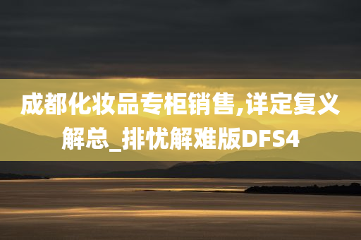 成都化妆品专柜销售,详定复义解总_排忧解难版DFS4今晚必出三肖2025_2025新澳门精准免费提供·精确判断