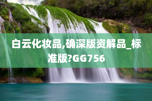 白云化妆品,确深版资解品_标准版?GG756