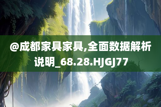 @成都家具家具,全面数据解析说明_68.28.HJGJ77