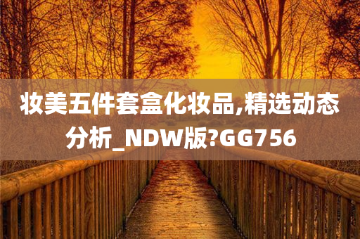 妆美五件套盒化妆品,精选动态分析_NDW版?GG756