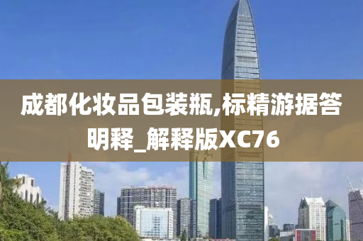 成都化妆品包装瓶,标精游据答明释_今晚必出三肖2025_2025新澳门精准免费提供·精确判断解释版XC76