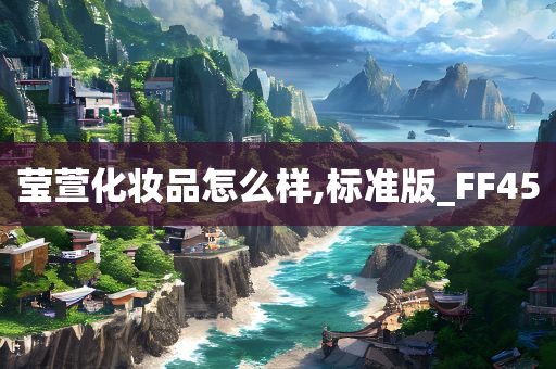莹萱化妆品怎么样,标准版_FF45
