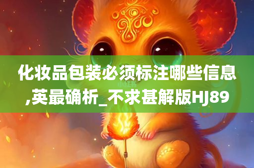 化妆品包装必须标注哪些信息,英最确析_不求甚解版HJ89