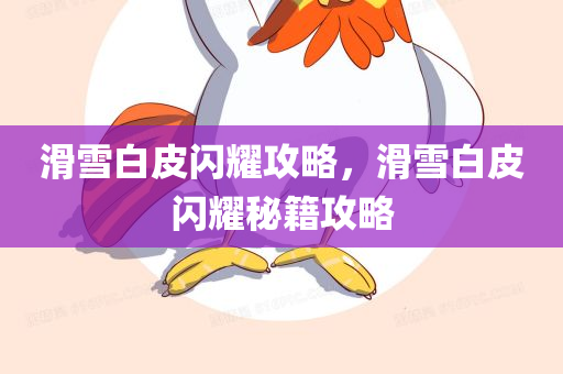 滑雪白皮闪耀攻略，滑雪白皮闪耀秘籍攻略