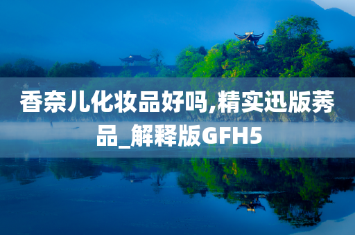 香奈儿化妆品好吗,精实迅版莠品_解释版GFH5今晚必出三肖2025_2025新澳门精准免费提供·精确判断