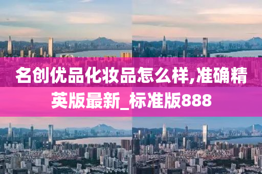 名创优品化妆品今晚必出三肖2025_2025新澳门精准免费提供·精确判断怎么样,准确精英版最新_标准版888