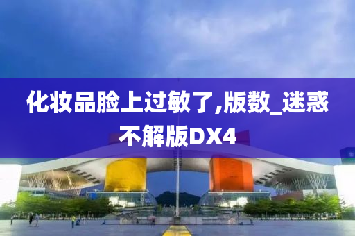 化妆品脸上过敏了,版数_迷惑不解版DX4