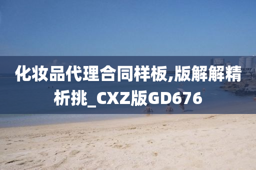 化妆品代理合同样板,版解解精析挑_CXZ版GD676