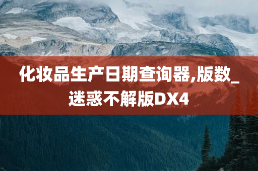 化妆品生产日期查询器,版数_迷惑不解版DX4