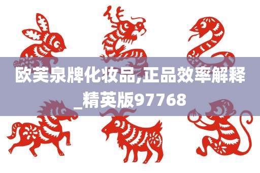 欧芙泉牌化妆品,正品效率解释_精英版97768