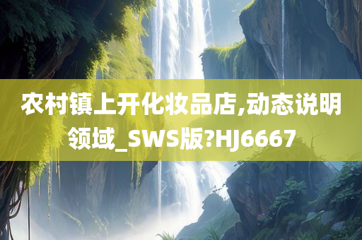 农村镇上开化妆品店,动态说明领域_SWS版?HJ6667今晚必出三肖2025_2025新澳门精准免费提供·精确判断