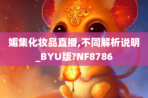 媚集化妆品直播,不同解析说明_BYU版?今晚必出三肖2025_2025新澳门精准免费提供·精确判断NF8786