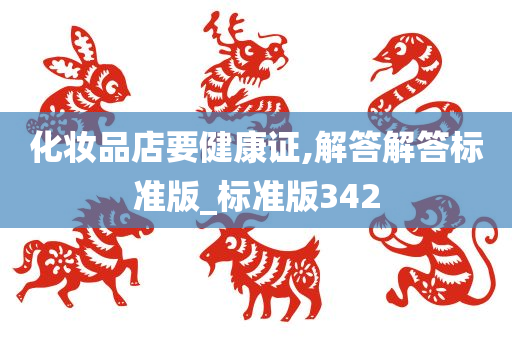 化妆品店要健康证,解答解答标准版_标准版342