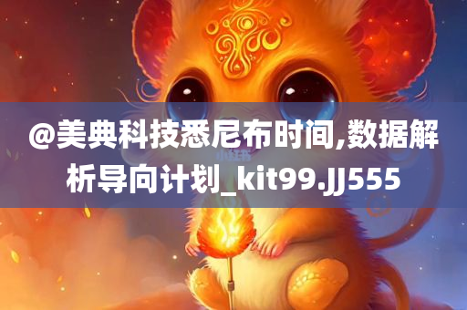 @美典科技悉尼布时间,数据解析导向计划_kit99.JJ555