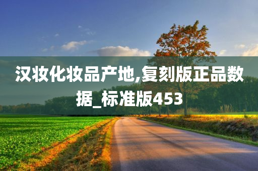 汉妆化妆品产地,复刻版正品数据_标准版453