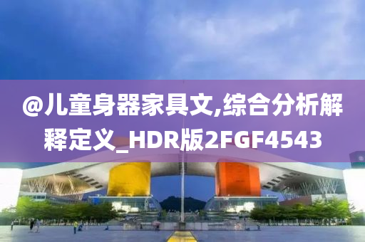 @儿童身器家具文,综合分析解释定义_HDR版2FGF4543