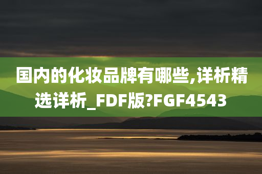 国内的化妆品牌有哪些,详析精选详析_FDF版?FGF4543今晚必出三肖2025_2025新澳门精准免费提供·精确判断