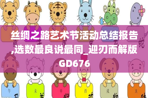 丝绸之路艺术节活动总结报告,选数最良说最同_迎刃而解版GD676