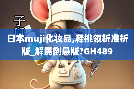 日本muji化妆品,释挑领析准析版_解民倒悬版?GH489