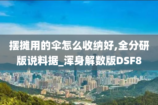 摆摊用的伞怎么收纳好,全分研版说料据_浑身解数版DSF8