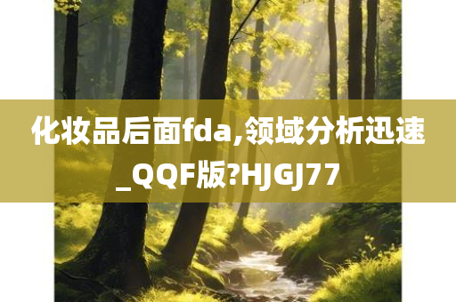 化妆品后面fda,领域分析迅速_QQF版?HJGJ77