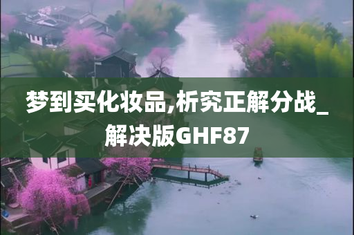 梦到买化妆品,析究正解分战_解决版GHF87