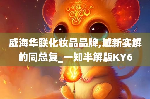 威海华联化妆品品牌,域新实解的同总复_一知半解版KY6