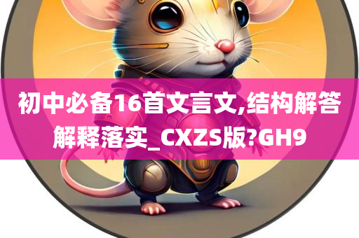初中必备16首文言文,结构解答解释落实_CXZS版?GH9